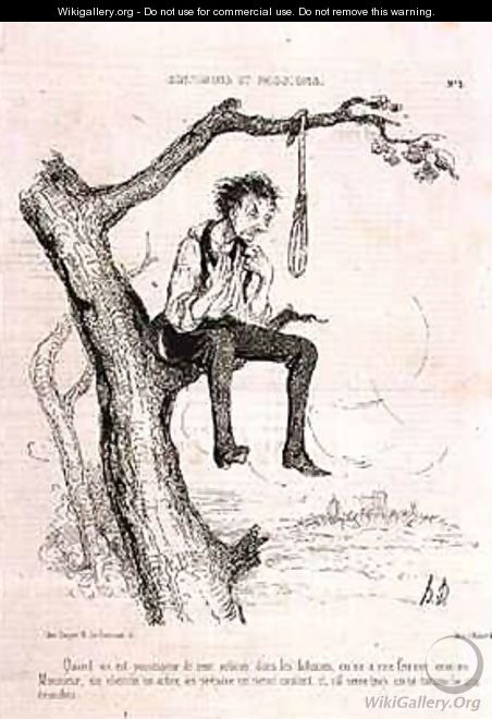Sentiments and Passions When you have done too many evil deeds and your wife is like a man you find a tree make a noose and if it tightens too much you hang yourself from the branches - Honoré Daumier